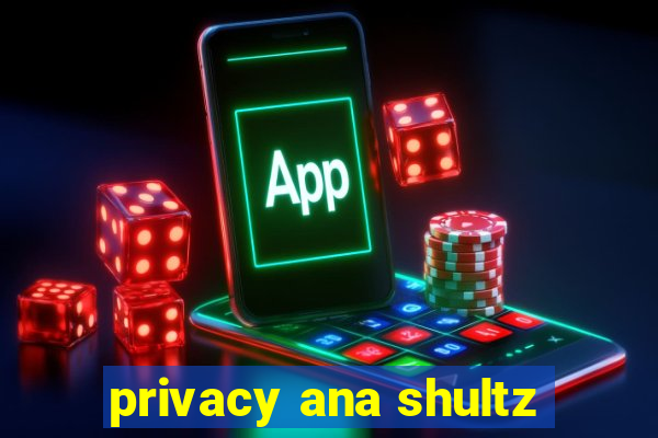 privacy ana shultz